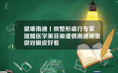 健康南通丨微整形盛行专家提醒医学美容需谨慎南通哪里做双眼皮好看