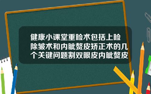 健康小课堂重睑术包括上睑除皱术和内眦赘皮矫正术的几个关键问题割双眼皮内眦赘皮会有改善吗