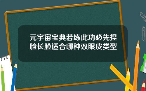 元宇宙宝典若练此功必先捏脸长脸适合哪种双眼皮类型