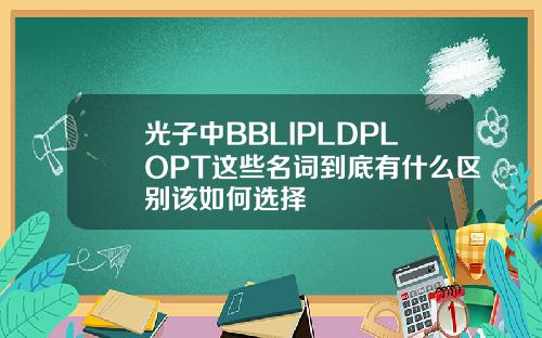 光子中BBLIPLDPLOPT这些名词到底有什么区别该如何选择