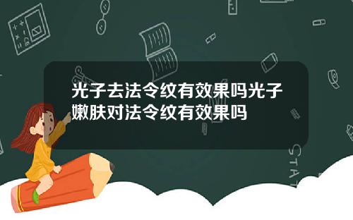 光子去法令纹有效果吗光子嫩肤对法令纹有效果吗