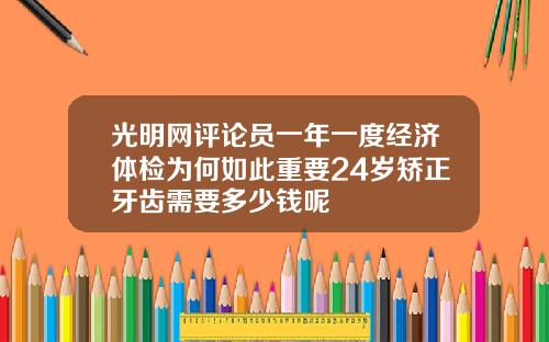 光明网评论员一年一度经济体检为何如此重要24岁矫正牙齿需要多少钱呢