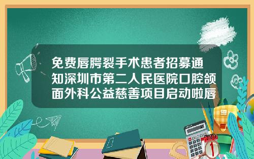 免费唇腭裂手术患者招募通知深圳市第二人民医院口腔颌面外科公益慈善项目启动啦唇腭裂牙齿矫正应该先去颌面外科还是正畸科