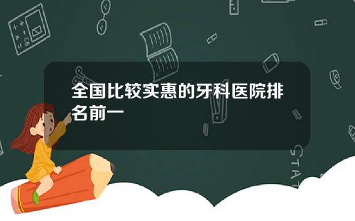 全国比较实惠的牙科医院排名前一