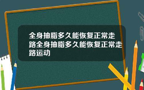 全身抽脂多久能恢复正常走路全身抽脂多久能恢复正常走路运动