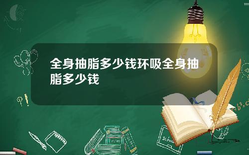 全身抽脂多少钱环吸全身抽脂多少钱