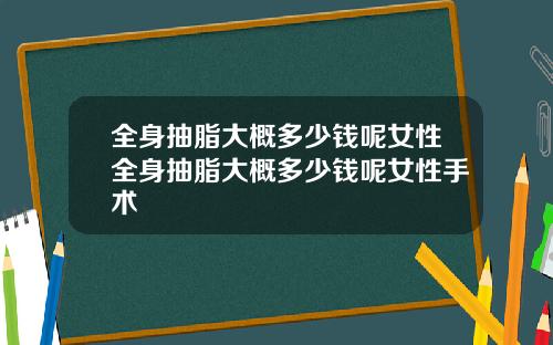 全身抽脂大概多少钱呢女性全身抽脂大概多少钱呢女性手术