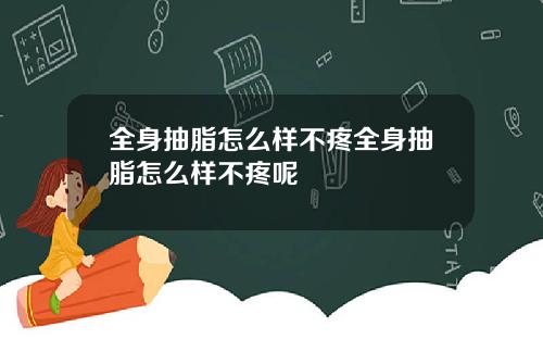 全身抽脂怎么样不疼全身抽脂怎么样不疼呢