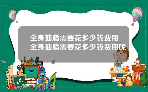 全身抽脂需要花多少钱费用全身抽脂需要花多少钱费用呢