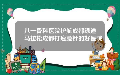 八一骨科医院护航成都绿道马拉松成都打瘦脸针的好医院