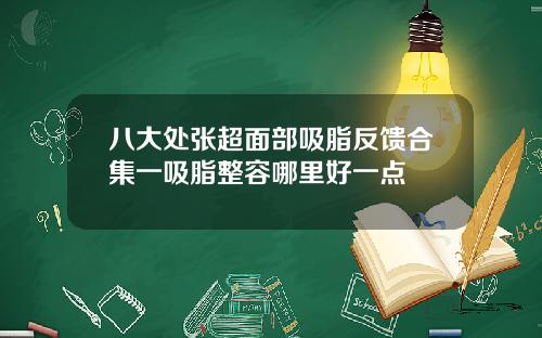 八大处张超面部吸脂反馈合集一吸脂整容哪里好一点