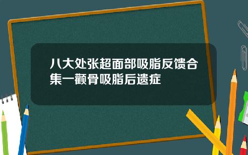 八大处张超面部吸脂反馈合集一颧骨吸脂后遗症