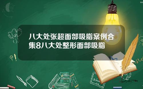 八大处张超面部吸脂案例合集8八大处整形面部吸脂