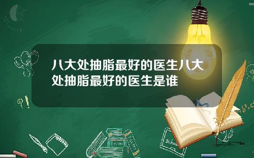 八大处抽脂最好的医生八大处抽脂最好的医生是谁