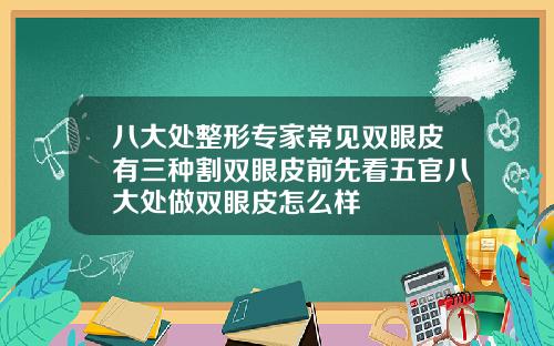 八大处整形专家常见双眼皮有三种割双眼皮前先看五官八大处做双眼皮怎么样