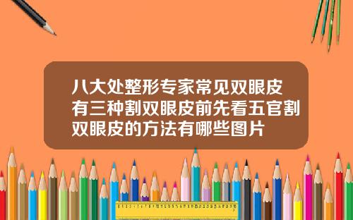 八大处整形专家常见双眼皮有三种割双眼皮前先看五官割双眼皮的方法有哪些图片