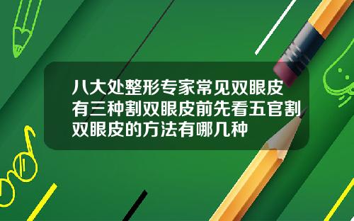 八大处整形专家常见双眼皮有三种割双眼皮前先看五官割双眼皮的方法有哪几种