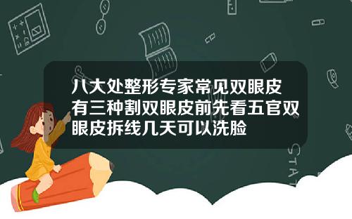 八大处整形专家常见双眼皮有三种割双眼皮前先看五官双眼皮拆线几天可以洗脸