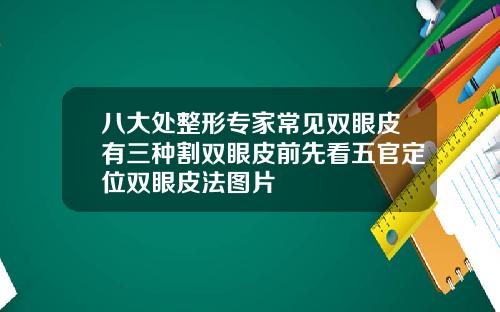 八大处整形专家常见双眼皮有三种割双眼皮前先看五官定位双眼皮法图片