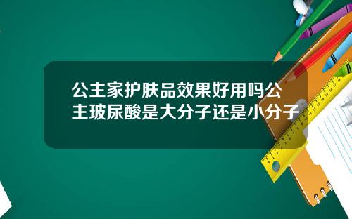 公主家护肤品效果好用吗公主玻尿酸是大分子还是小分子