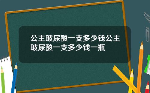 公主玻尿酸一支多少钱公主玻尿酸一支多少钱一瓶