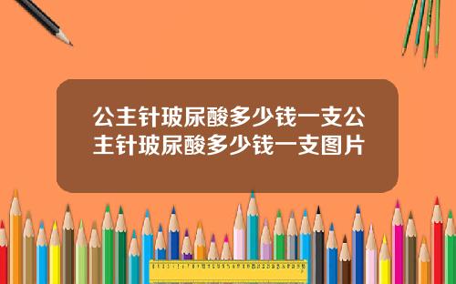 公主针玻尿酸多少钱一支公主针玻尿酸多少钱一支图片