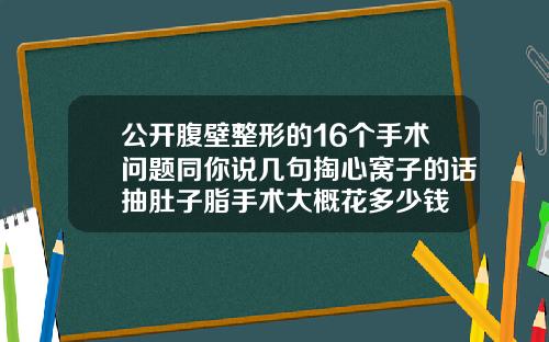 公开腹壁整形的16个手术问题同你说几句掏心窝子的话抽肚子脂手术大概花多少钱