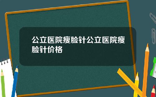 公立医院瘦脸针公立医院瘦脸针价格