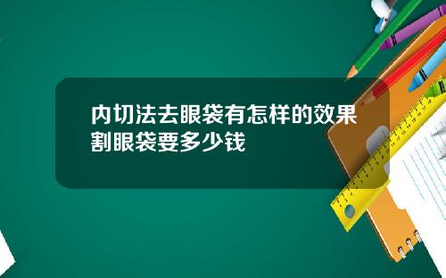 内切法去眼袋有怎样的效果割眼袋要多少钱