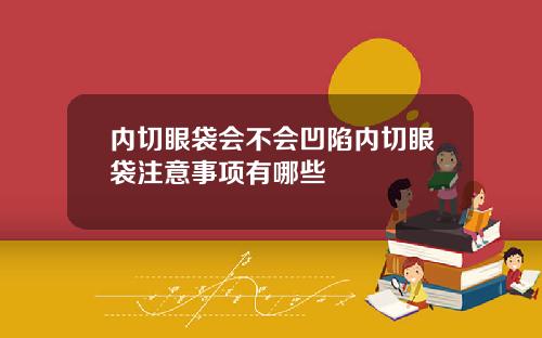 内切眼袋会不会凹陷内切眼袋注意事项有哪些