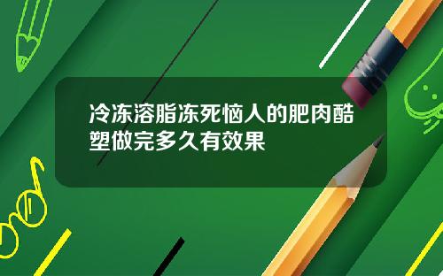 冷冻溶脂冻死恼人的肥肉酷塑做完多久有效果