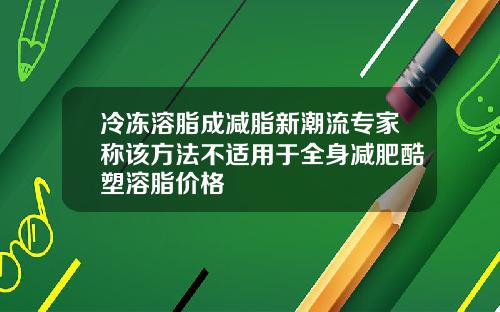 冷冻溶脂成减脂新潮流专家称该方法不适用于全身减肥酷塑溶脂价格