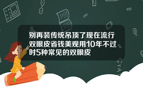 别再装传统吊顶了现在流行双眼皮省钱美观用10年不过时5种常见的双眼皮