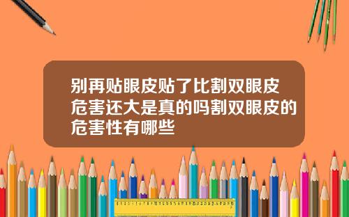 别再贴眼皮贴了比割双眼皮危害还大是真的吗割双眼皮的危害性有哪些