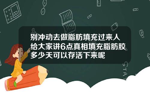 别冲动去做脂肪填充过来人给大家讲6点真相填充脂肪胶多少天可以存活下来呢