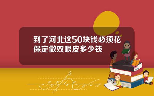 到了河北这50块钱必须花保定做双眼皮多少钱