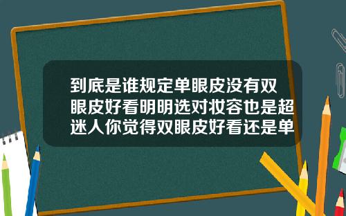 到底是谁规定单眼皮没有双眼皮好看明明选对妆容也是超迷人你觉得双眼皮好看还是单眼皮好看