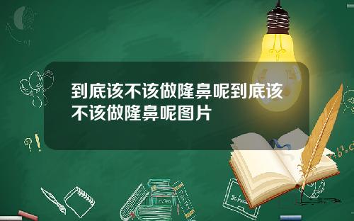 到底该不该做隆鼻呢到底该不该做隆鼻呢图片