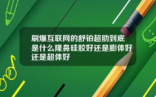 刷爆互联网的舒铂超肋到底是什么隆鼻硅胶好还是膨体好还是超体好