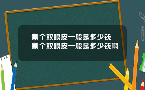 割个双眼皮一般是多少钱 割个双眼皮一般是多少钱啊