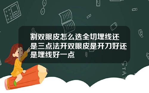 割双眼皮怎么选全切埋线还是三点法开双眼皮是开刀好还是埋线好一点