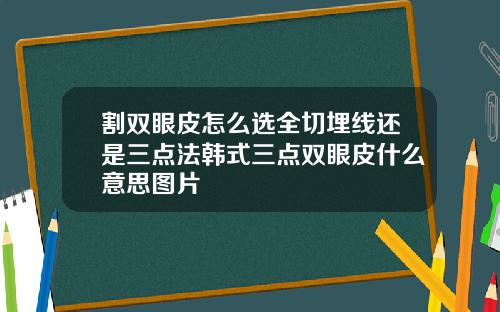 割双眼皮怎么选全切埋线还是三点法韩式三点双眼皮什么意思图片