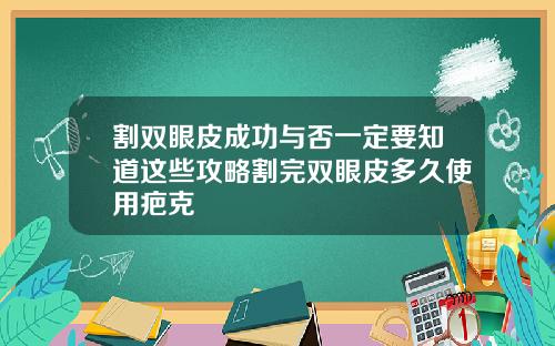 割双眼皮成功与否一定要知道这些攻略割完双眼皮多久使用疤克