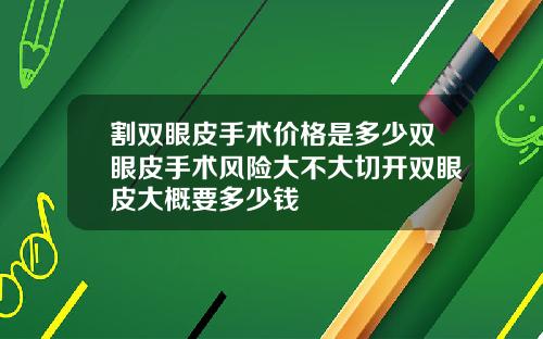 割双眼皮手术价格是多少双眼皮手术风险大不大切开双眼皮大概要多少钱