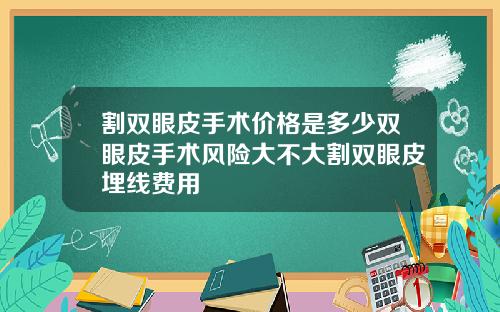 割双眼皮手术价格是多少双眼皮手术风险大不大割双眼皮埋线费用