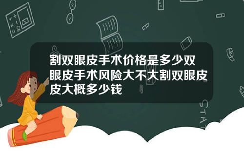 割双眼皮手术价格是多少双眼皮手术风险大不大割双眼皮皮大概多少钱