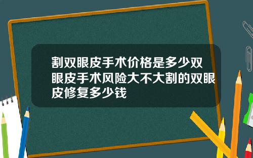 割双眼皮手术价格是多少双眼皮手术风险大不大割的双眼皮修复多少钱