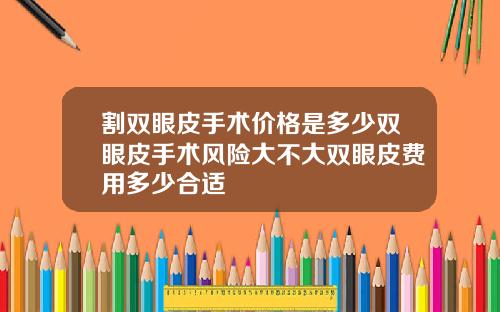 割双眼皮手术价格是多少双眼皮手术风险大不大双眼皮费用多少合适