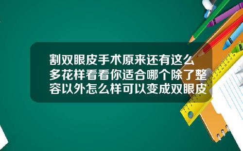 割双眼皮手术原来还有这么多花样看看你适合哪个除了整容以外怎么样可以变成双眼皮