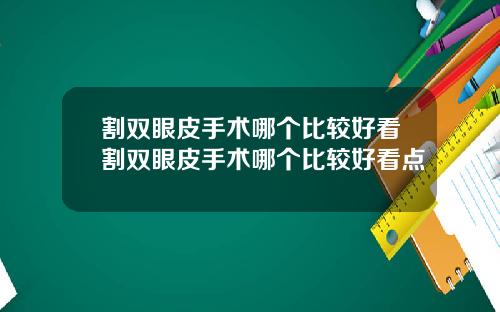 割双眼皮手术哪个比较好看割双眼皮手术哪个比较好看点